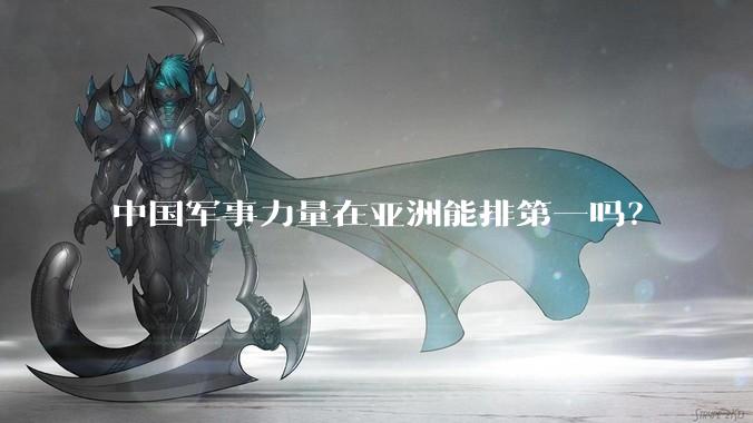 中国军事力量在亚洲能排第一吗？