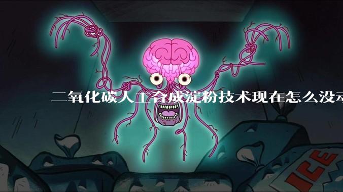 二氧化碳人工合成淀粉技术现在怎么没动静了？